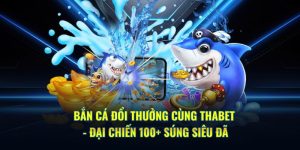 Bắn Cá Đổi Thưởng Cùng THABET - Đại Chiến 100+ Súng Siêu Đã