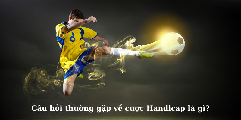 Câu hỏi thường gặp về cược Handicap và giải đáp