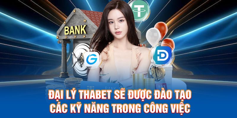 Đại lý Thabet sẽ được đào tạo các kỹ năng trong công việc