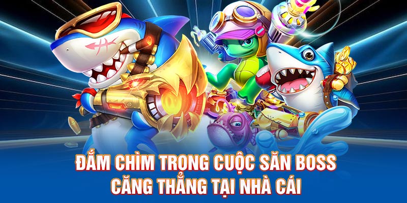 Đắm chìm trong cuộc săn boss căng thẳng tại nhà cái