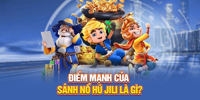 Điểm mạnh của sảnh sảnh Nổ Hũ Jili là gì?