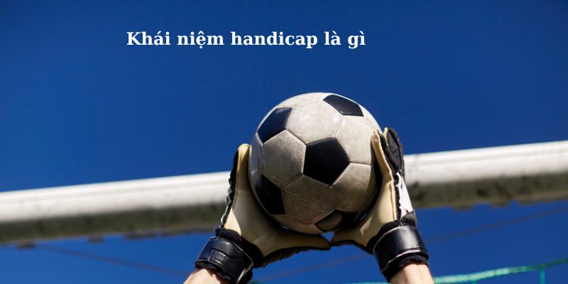 Khái niệm handicap là gì trong cá cược bóng đá