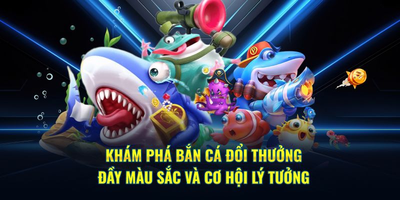 Khám phá bắn cá đổi thưởng đầy màu sắc và cơ hội lý tưởng