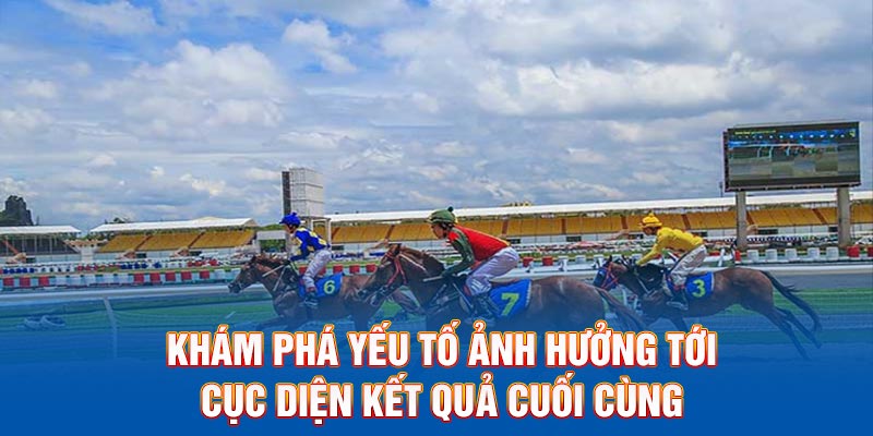 Khám phá yếu tố ảnh hưởng tới cục diện kết quả cuối cùng