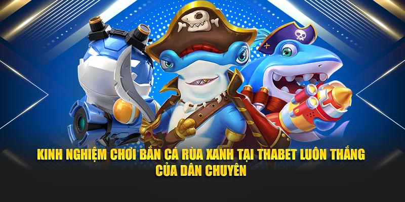 Kinh nghiệm chơi Bắn Cá Rùa Xanh tại Thabet luôn thắng của dân chuyên