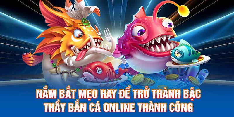 Nắm bắt mẹo hay để trở thành bậc thầy bắn cá online thành công