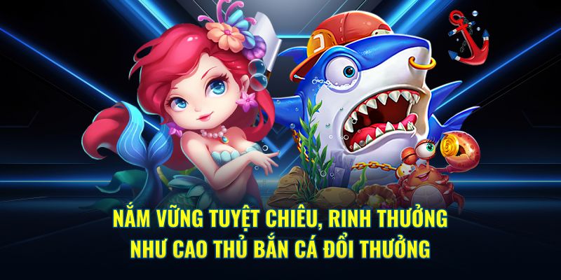 Nắm vững tuyệt chiêu, rinh thưởng như cao thủ bắn cá đổi thưởng