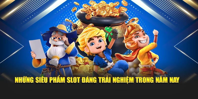 Những siêu phẩm slot đáng trải nghiệm trong năm nay 