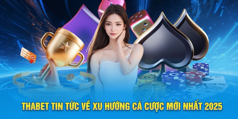 Thabet tin tức về xu hướng cá cược mới nhất 2025
