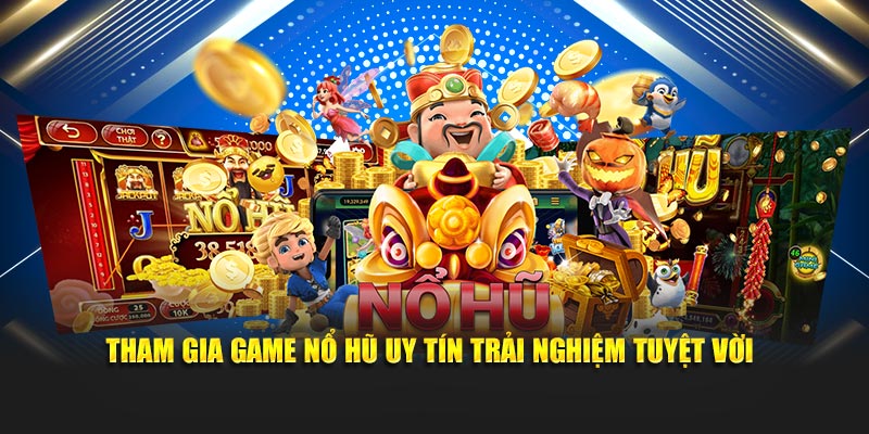 Tham gia game nổ hũ uy tín trải nghiệm tuyệt vời