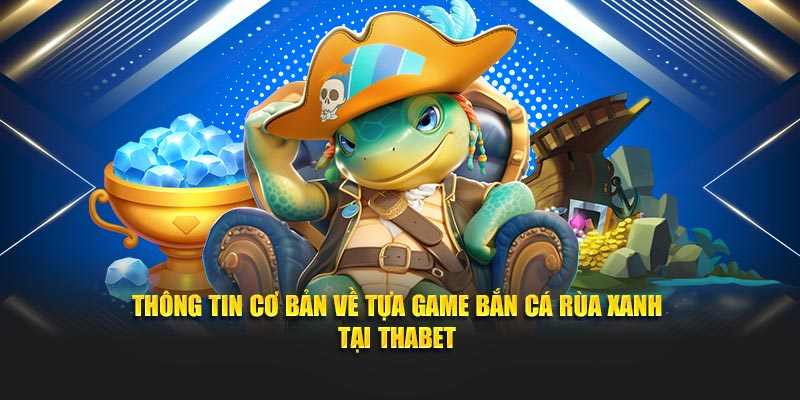Thông tin cơ bản về tựa game Bắn Cá Rùa Xanh tại Thabet