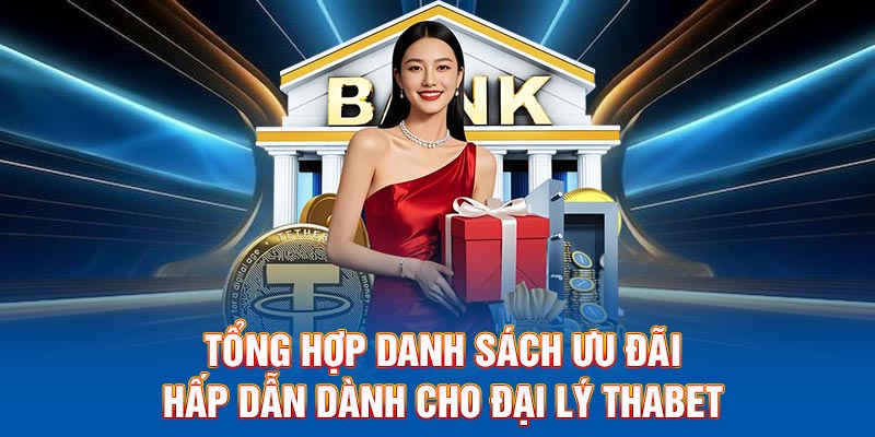Tổng hợp danh sách ưu đãi hấp dẫn dành cho đại lý Thabet